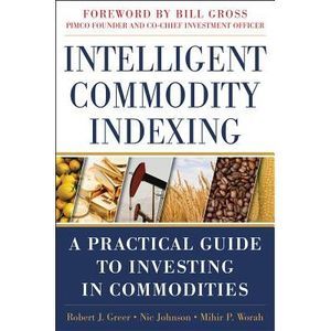 Intelligent Commodity Indexing: A Practical Guide to Investing in Commodities --